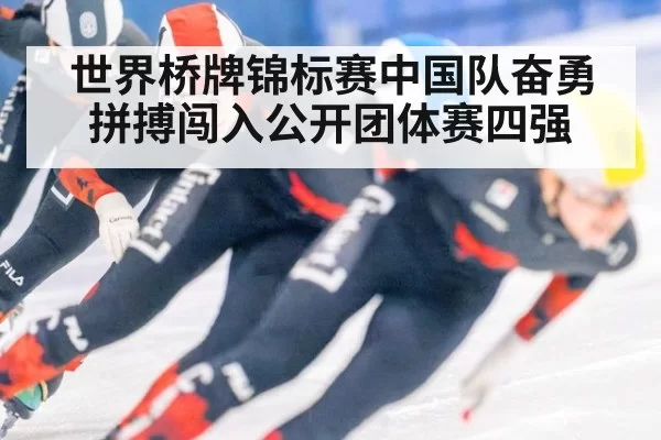世界桥牌锦标赛中国队奋勇拼搏闯入公开团体赛四强