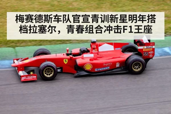 梅赛德斯车队官宣青训新星明年搭档拉塞尔，青春组合冲击F1王座