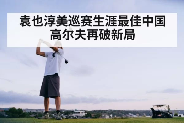 袁也淳美巡赛生涯最佳中国高尔夫再破新局