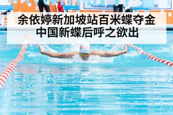 余依婷新加坡站百米蝶夺金 中国新蝶后呼之欲出