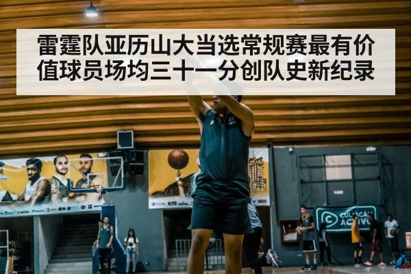 雷霆队亚历山大当选常规赛最有价值球员场均三十一分创队史新纪录