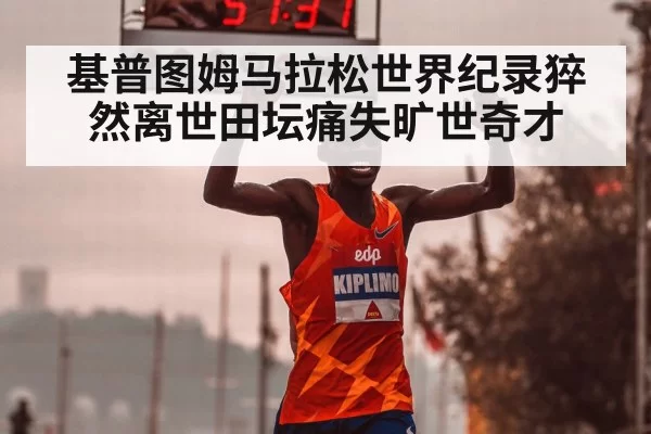 基普图姆马拉松世界纪录猝然离世田坛痛失旷世奇才