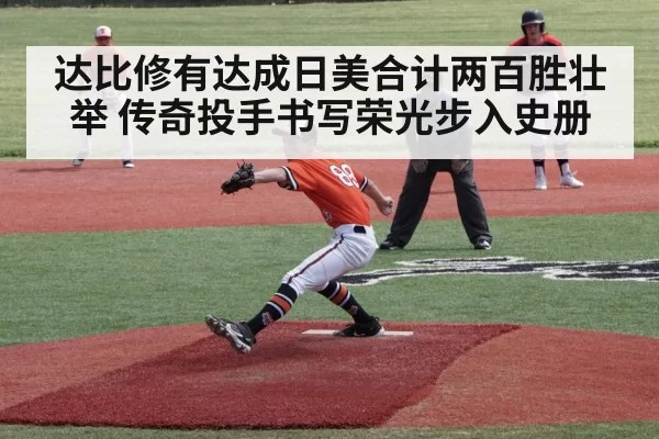 达比修有达成日美合计两百胜壮举 传奇投手书写荣光步入史册